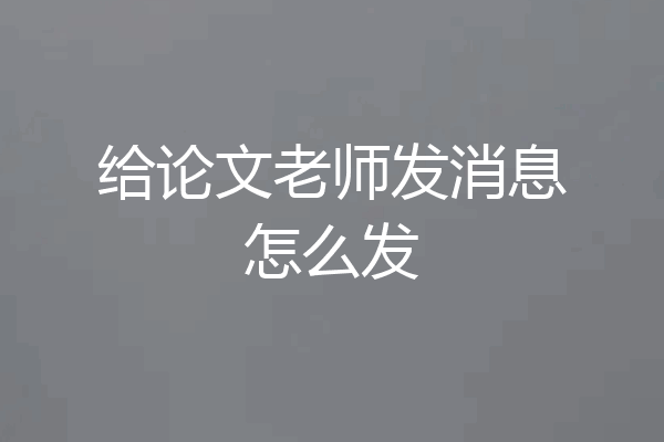 给论文老师发消息怎么发