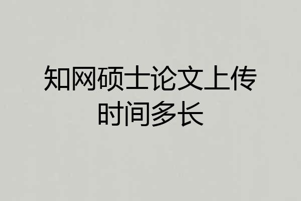 知网硕士论文上传时间多长