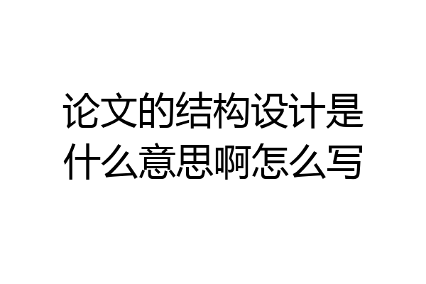 论文的结构设计是什么意思啊怎么写