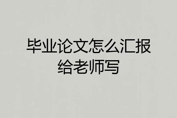 毕业论文怎么汇报给老师写