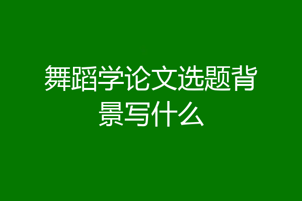 舞蹈学论文选题背景写什么
