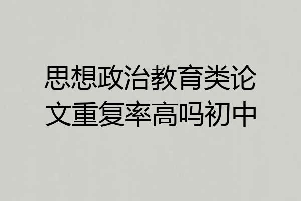思想政治教育类论文重复率高吗初中
