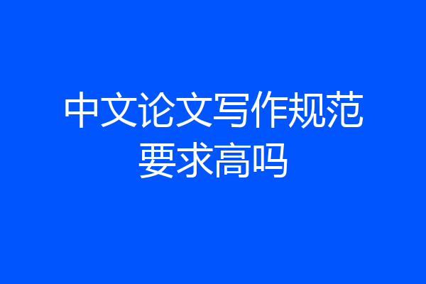 中文论文写作规范要求高吗