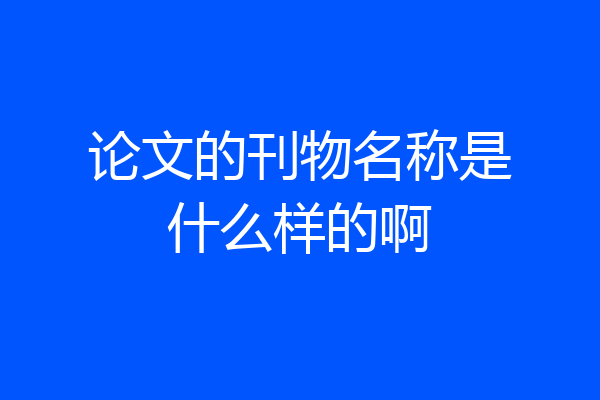 论文的刊物名称是什么样的啊