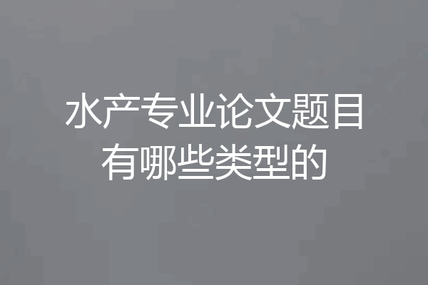 水产专业论文题目有哪些类型的