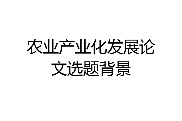 农业产业化发展论文选题背景