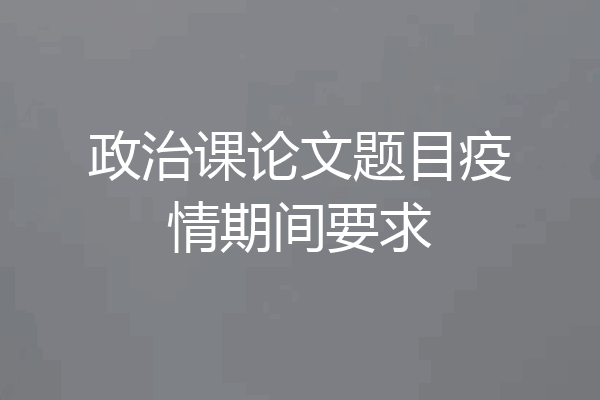 政治课论文题目疫情期间要求
