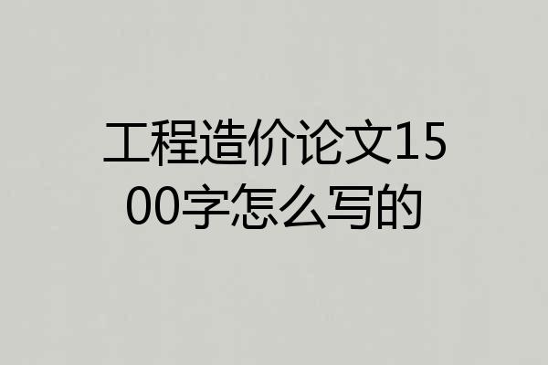 工程造价论文1500字怎么写的