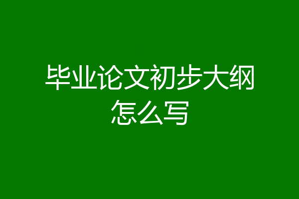 毕业论文初步大纲怎么写