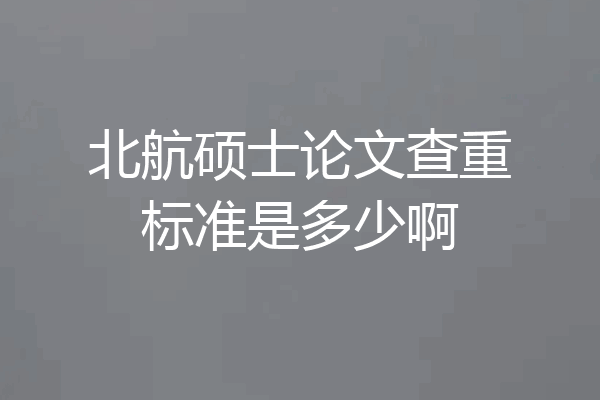 北航硕士论文查重标准是多少啊