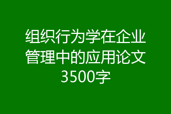 组织行为学在企业管理中的应用论文3500字