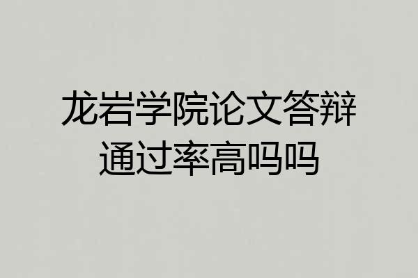 龙岩学院论文答辩通过率高吗吗