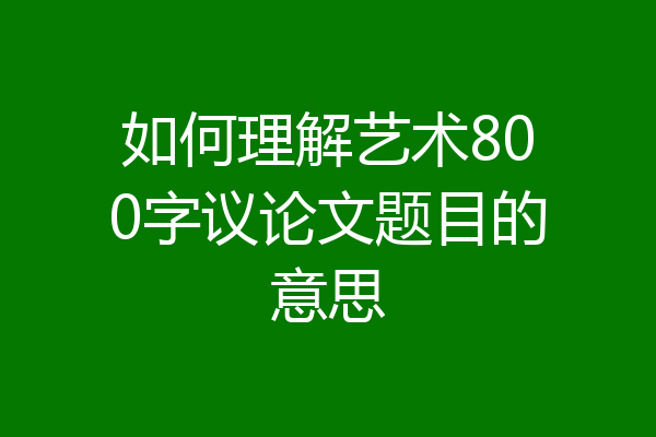 如何理解艺术800字议论文题目的意思