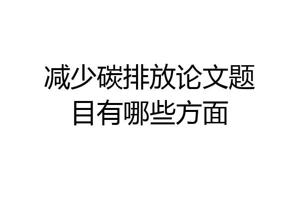 减少碳排放论文题目有哪些方面