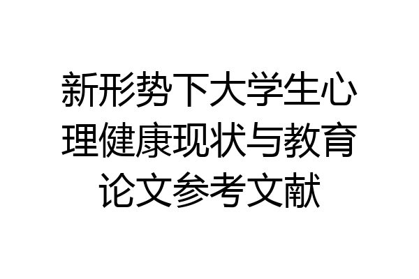 新形势下大学生心理健康现状与教育论文参考文献