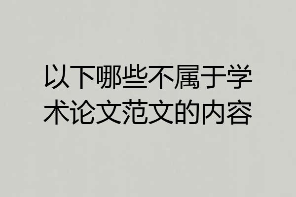 以下哪些不属于学术论文范文的内容