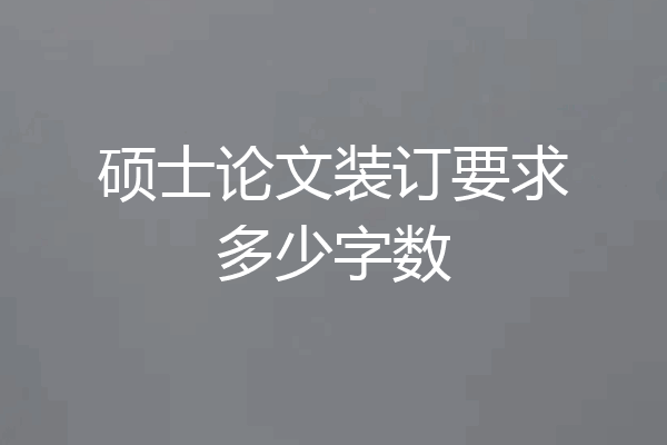 硕士论文装订要求多少字数