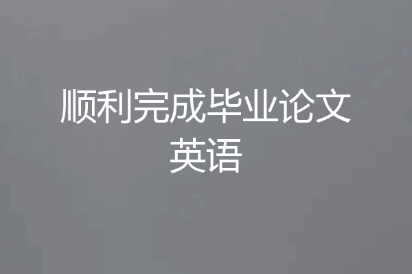 顺利完成毕业论文英语