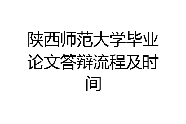 陕西师范大学毕业论文答辩流程及时间