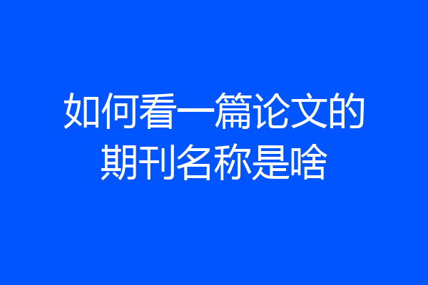 如何看一篇论文的期刊名称是啥