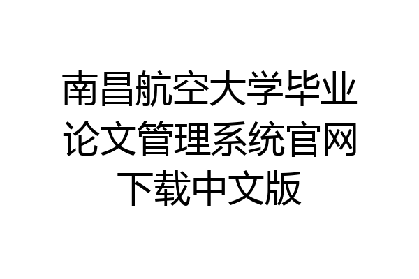南昌航空大学毕业论文管理系统官网下载中文版