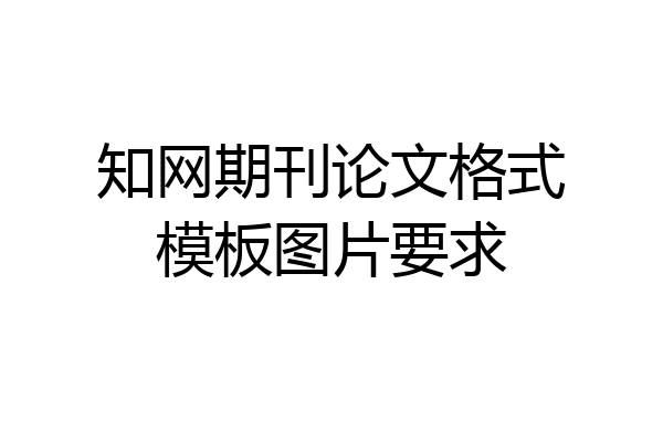 知网期刊论文格式模板图片要求