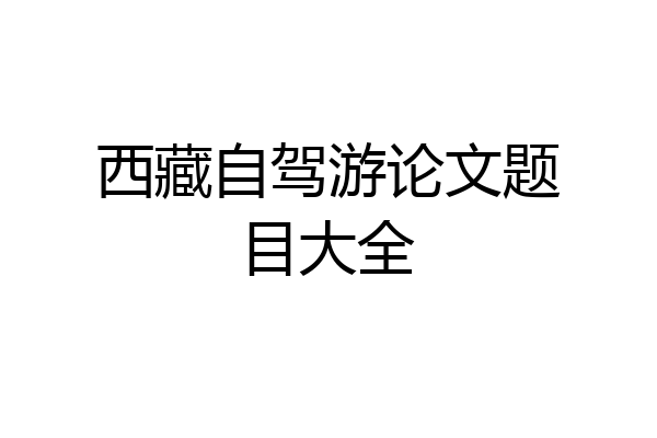 西藏自驾游论文题目大全