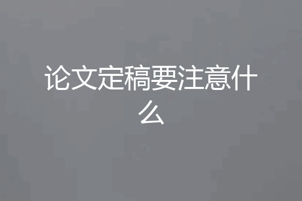 论文定稿要注意什么