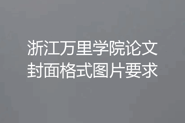 浙江万里学院论文封面格式图片要求