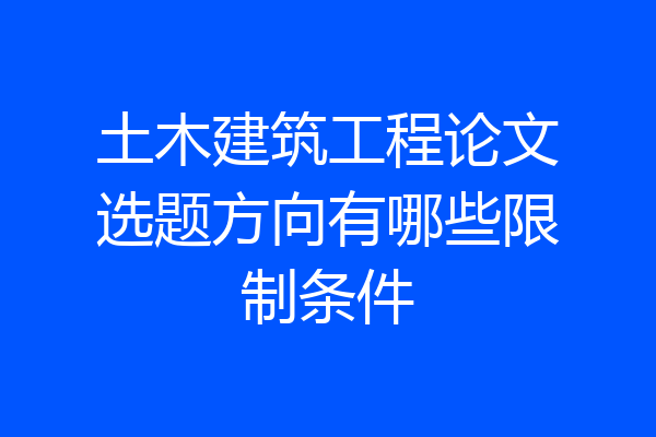 土木建筑工程论文选题方向有哪些限制条件