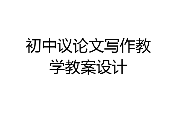 初中议论文写作教学教案设计