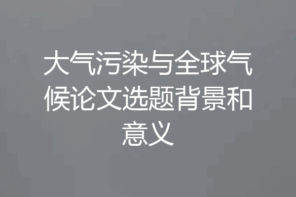 大气污染与全球气候论文选题背景和意义