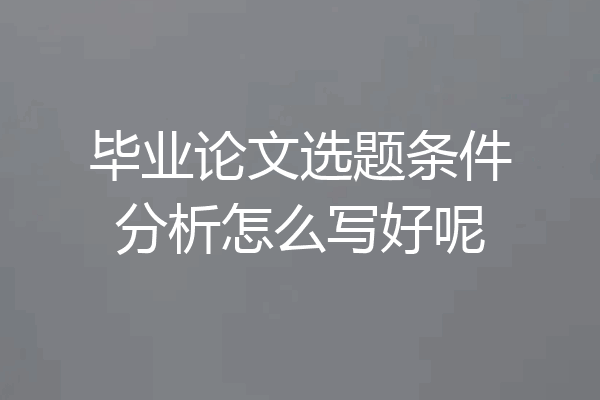 毕业论文选题条件分析怎么写好呢