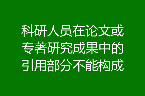 科研人员在论文或专著研究成果中的引用部分不能构成
