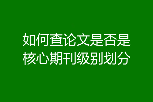 如何查论文是否是核心期刊级别划分