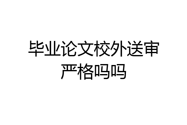 毕业论文校外送审严格吗吗