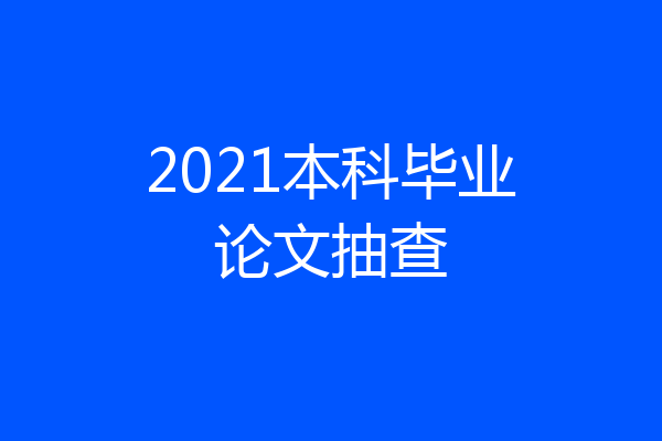 2021本科毕业论文抽查