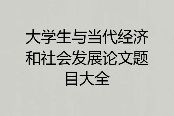 大学生与当代经济和社会发展论文题目大全