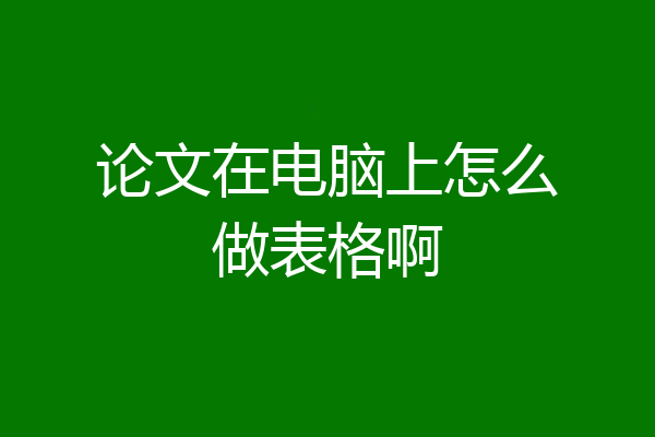 论文在电脑上怎么做表格啊