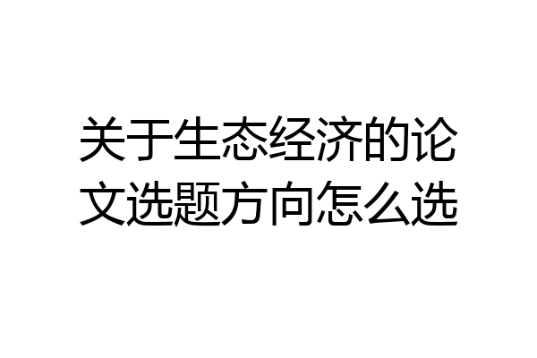 关于生态经济的论文选题方向怎么选