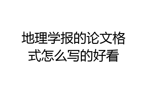 地理学报的论文格式怎么写的好看