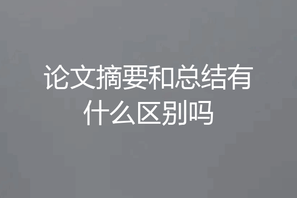 论文摘要和总结有什么区别吗