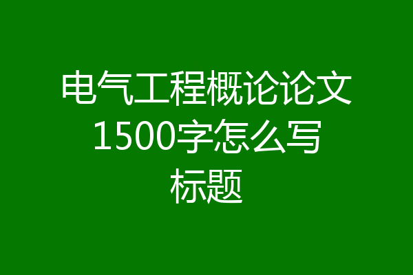 电气工程概论论文1500字怎么写标题