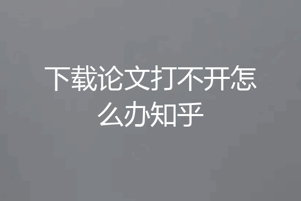 下载论文打不开怎么办知乎
