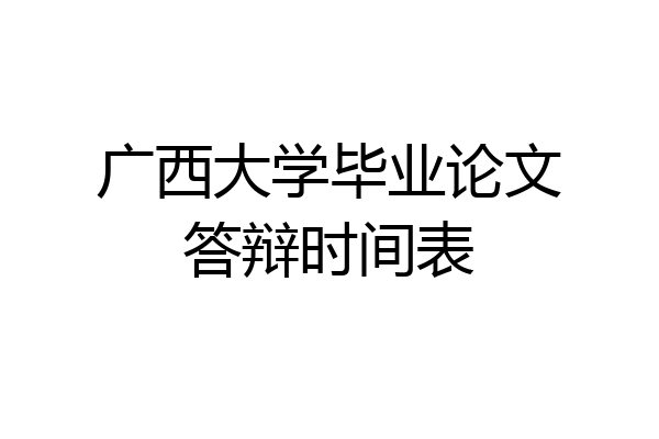 广西大学毕业论文答辩时间表