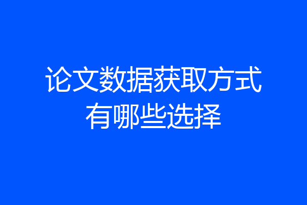 论文数据获取方式有哪些选择