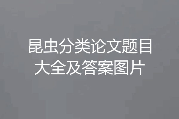 昆虫分类论文题目大全及答案图片