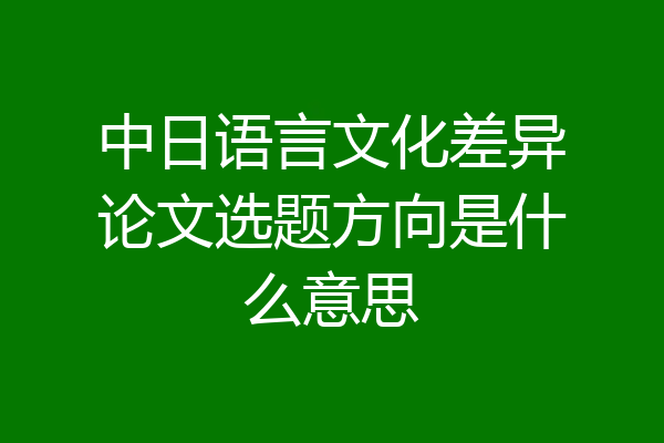 中日语言文化差异论文选题方向是什么意思