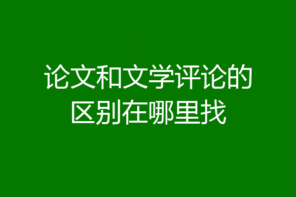 论文和文学评论的区别在哪里找
