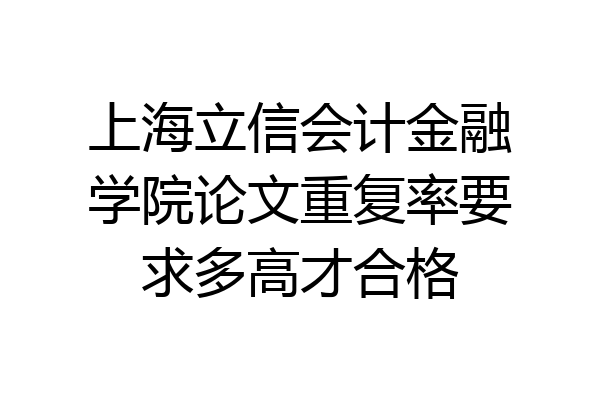 上海立信会计金融学院论文重复率要求多高才合格